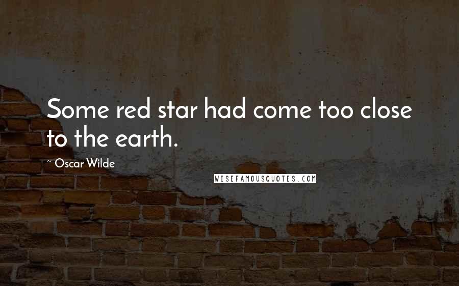 Oscar Wilde Quotes: Some red star had come too close to the earth.