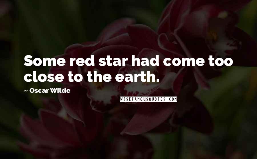 Oscar Wilde Quotes: Some red star had come too close to the earth.