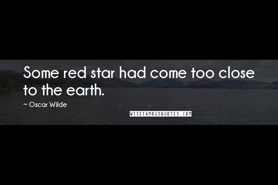 Oscar Wilde Quotes: Some red star had come too close to the earth.