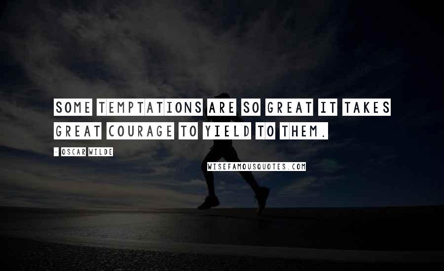 Oscar Wilde Quotes: Some temptations are so great it takes great courage to yield to them.