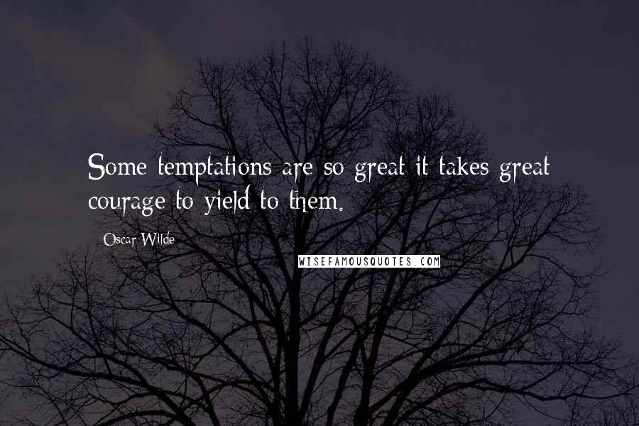 Oscar Wilde Quotes: Some temptations are so great it takes great courage to yield to them.