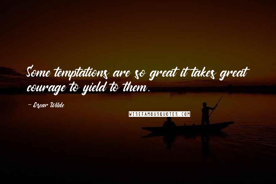 Oscar Wilde Quotes: Some temptations are so great it takes great courage to yield to them.