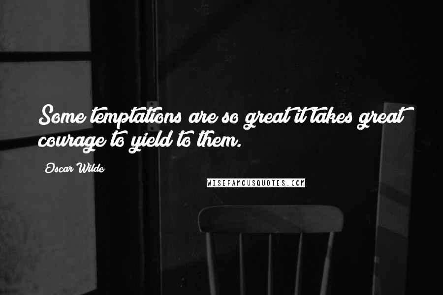 Oscar Wilde Quotes: Some temptations are so great it takes great courage to yield to them.