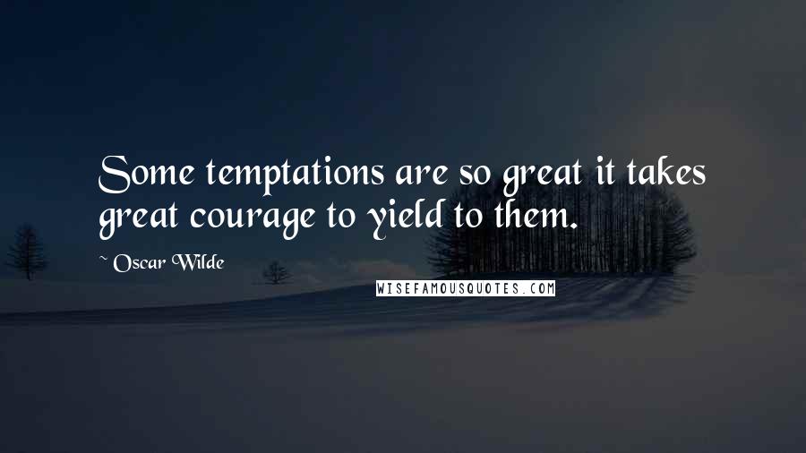Oscar Wilde Quotes: Some temptations are so great it takes great courage to yield to them.