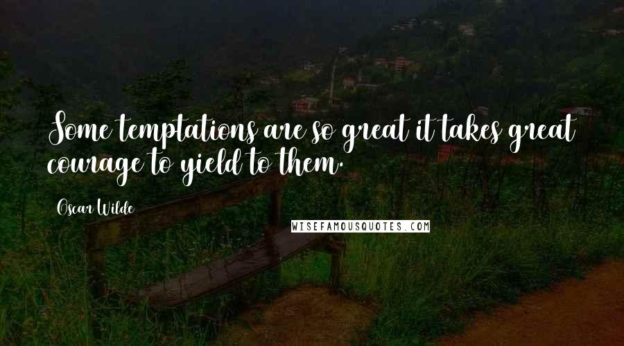 Oscar Wilde Quotes: Some temptations are so great it takes great courage to yield to them.