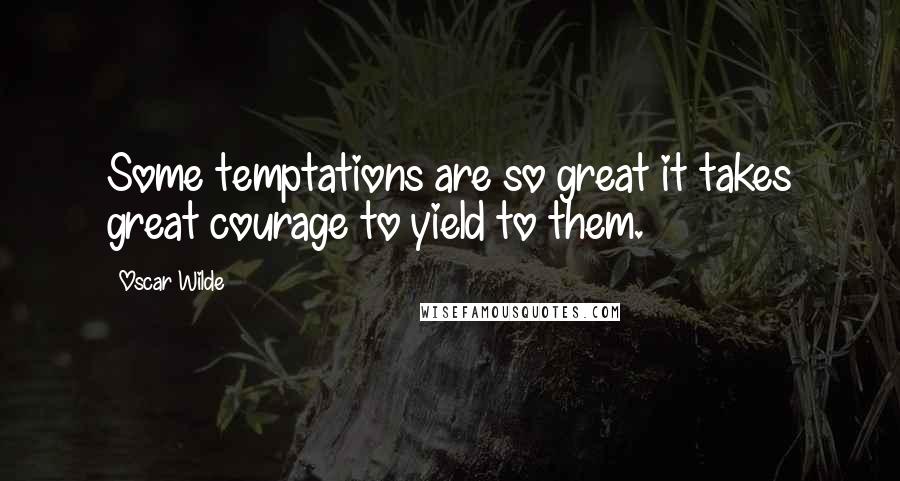 Oscar Wilde Quotes: Some temptations are so great it takes great courage to yield to them.