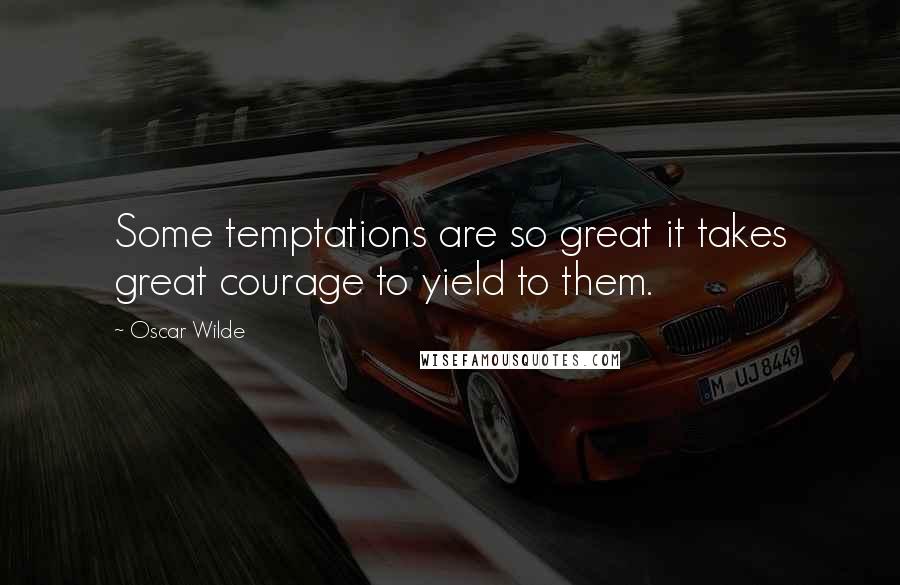 Oscar Wilde Quotes: Some temptations are so great it takes great courage to yield to them.