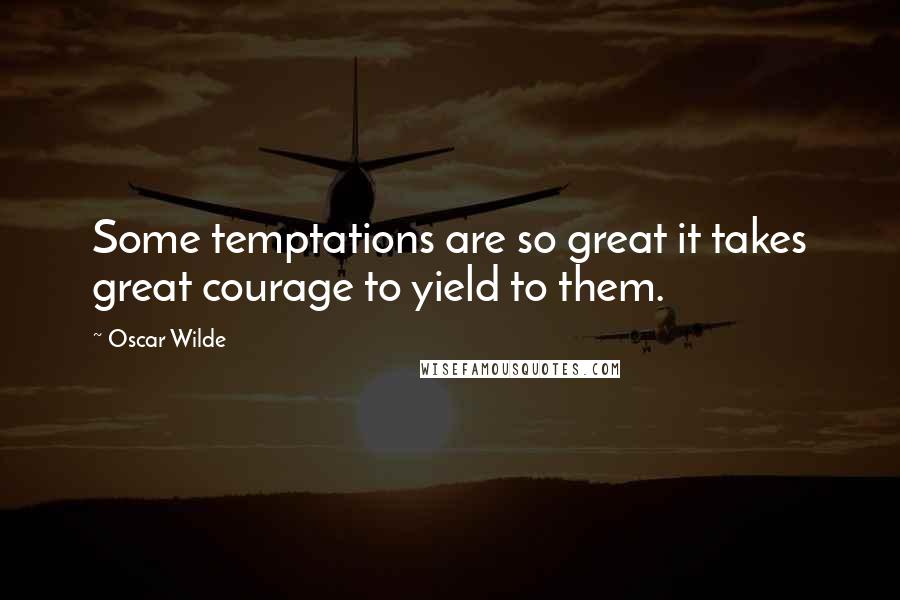 Oscar Wilde Quotes: Some temptations are so great it takes great courage to yield to them.