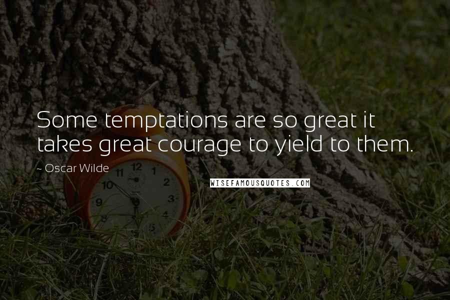 Oscar Wilde Quotes: Some temptations are so great it takes great courage to yield to them.