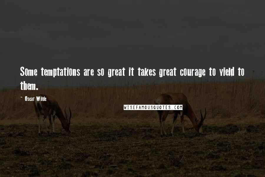 Oscar Wilde Quotes: Some temptations are so great it takes great courage to yield to them.