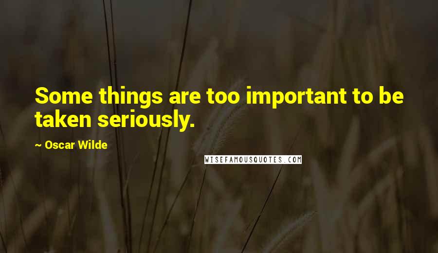 Oscar Wilde Quotes: Some things are too important to be taken seriously.