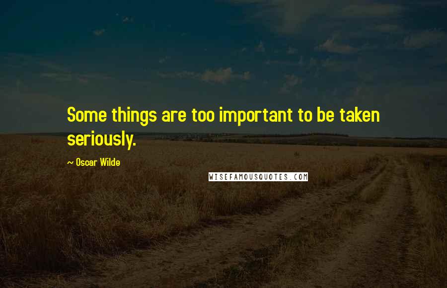 Oscar Wilde Quotes: Some things are too important to be taken seriously.