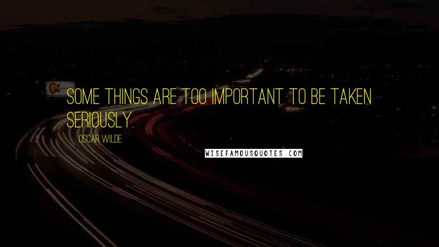 Oscar Wilde Quotes: Some things are too important to be taken seriously.