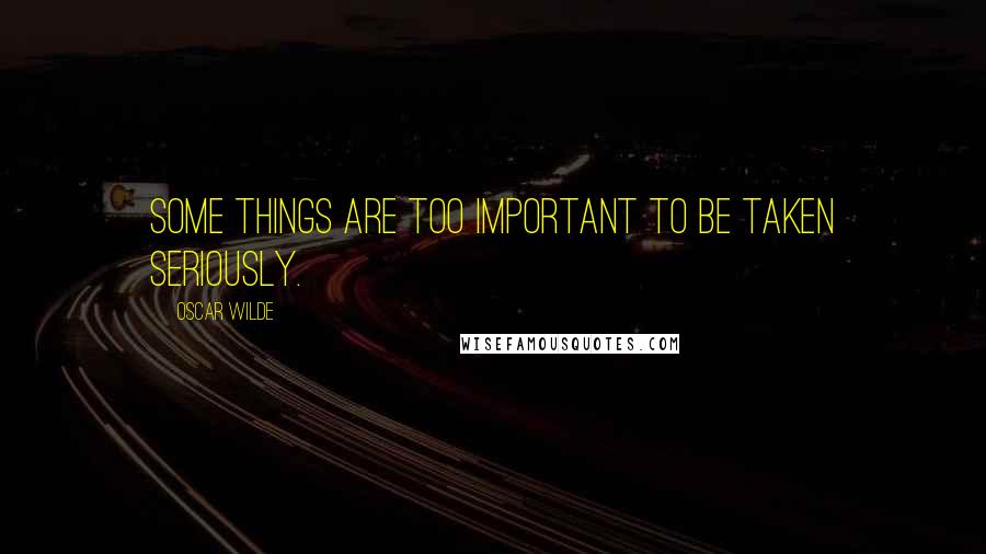 Oscar Wilde Quotes: Some things are too important to be taken seriously.