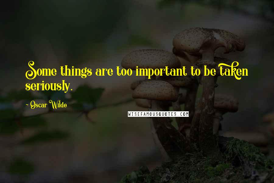 Oscar Wilde Quotes: Some things are too important to be taken seriously.