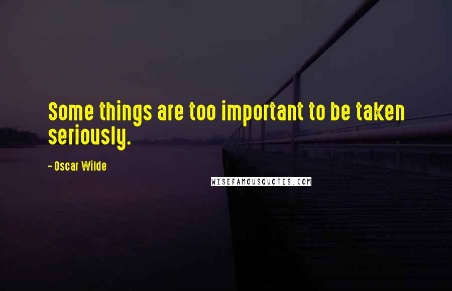 Oscar Wilde Quotes: Some things are too important to be taken seriously.
