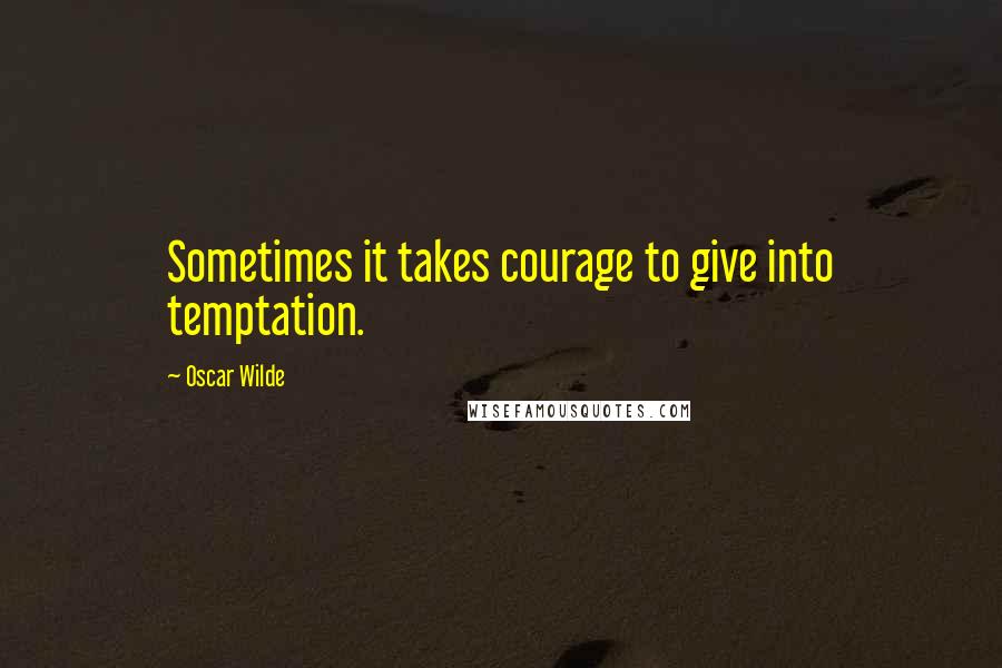 Oscar Wilde Quotes: Sometimes it takes courage to give into temptation.