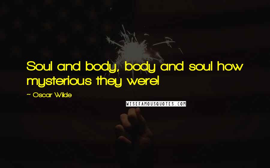 Oscar Wilde Quotes: Soul and body, body and soul how mysterious they were!