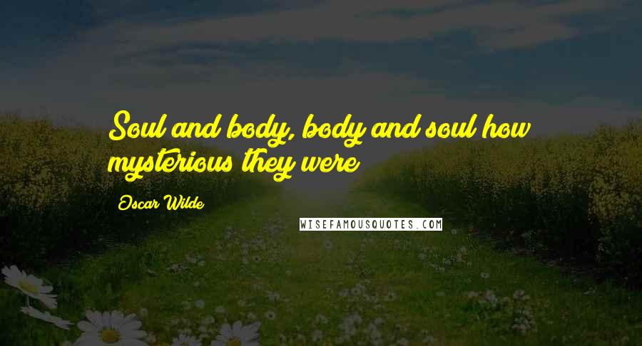 Oscar Wilde Quotes: Soul and body, body and soul how mysterious they were!