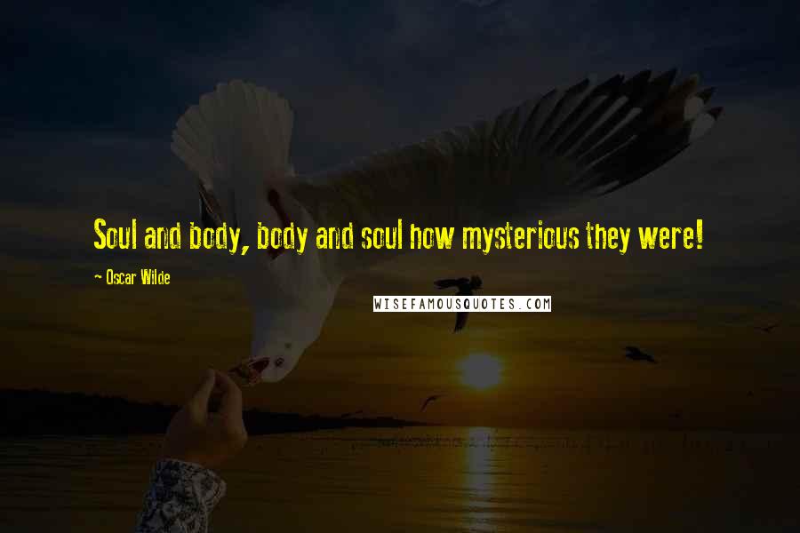 Oscar Wilde Quotes: Soul and body, body and soul how mysterious they were!