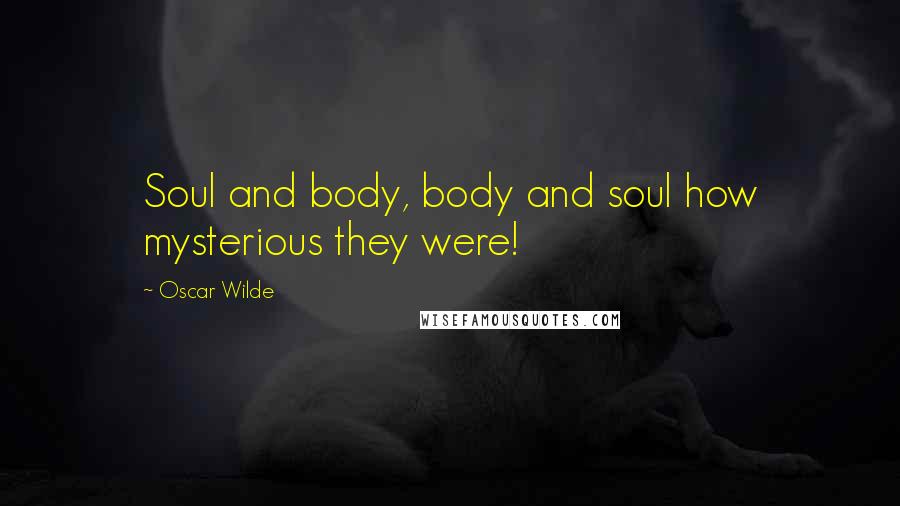 Oscar Wilde Quotes: Soul and body, body and soul how mysterious they were!