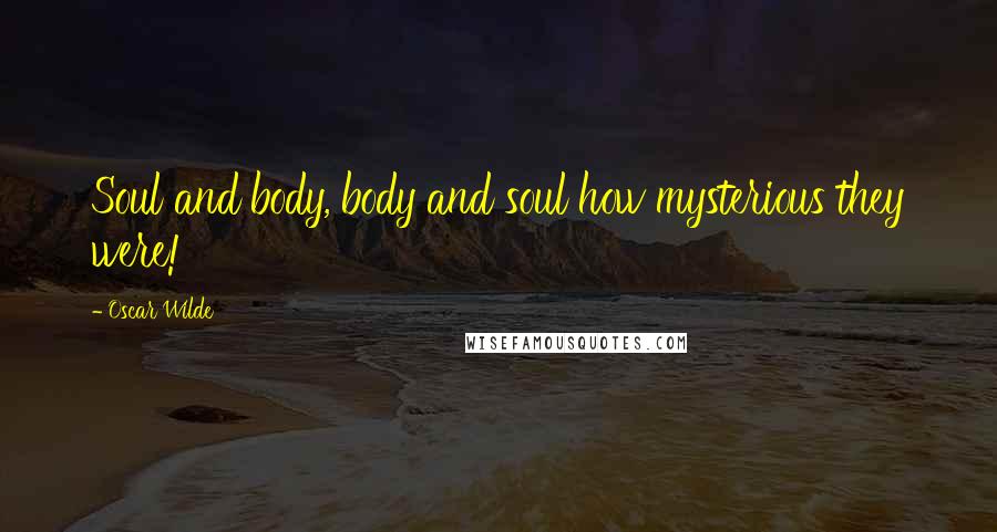 Oscar Wilde Quotes: Soul and body, body and soul how mysterious they were!