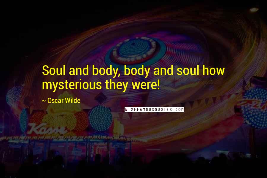 Oscar Wilde Quotes: Soul and body, body and soul how mysterious they were!