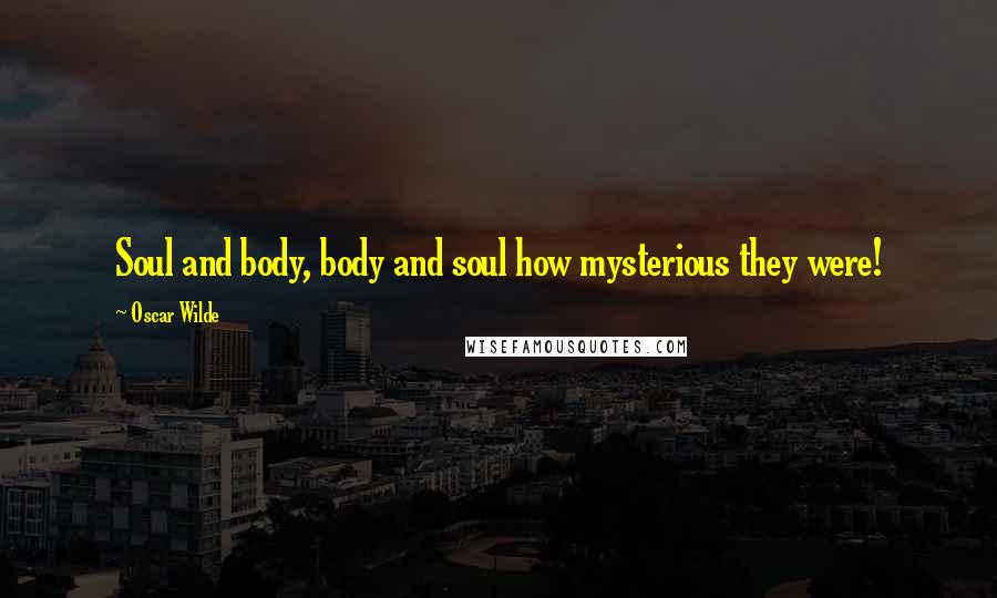 Oscar Wilde Quotes: Soul and body, body and soul how mysterious they were!