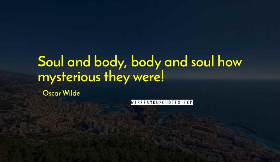 Oscar Wilde Quotes: Soul and body, body and soul how mysterious they were!