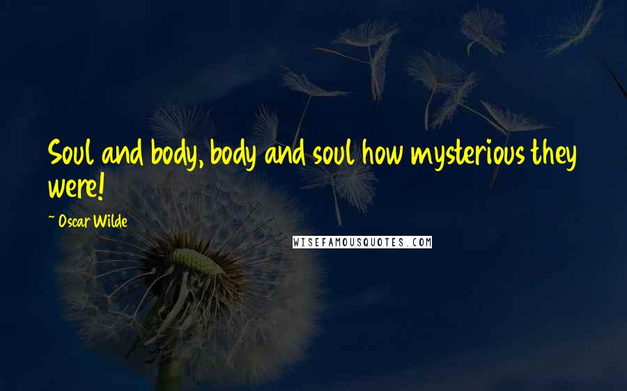 Oscar Wilde Quotes: Soul and body, body and soul how mysterious they were!