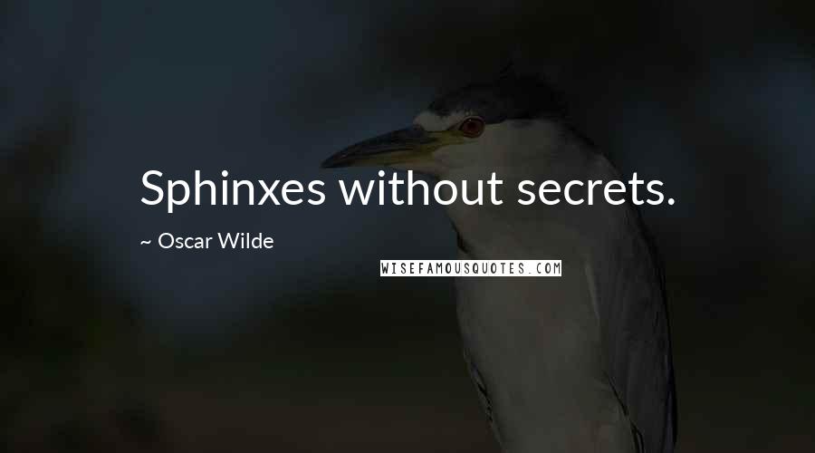 Oscar Wilde Quotes: Sphinxes without secrets.