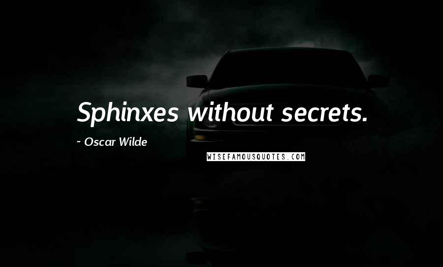 Oscar Wilde Quotes: Sphinxes without secrets.