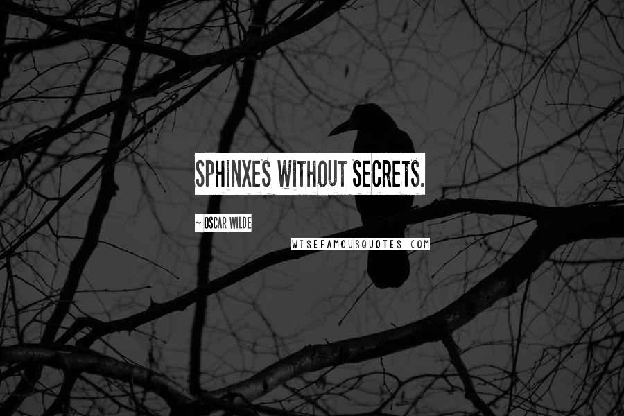 Oscar Wilde Quotes: Sphinxes without secrets.