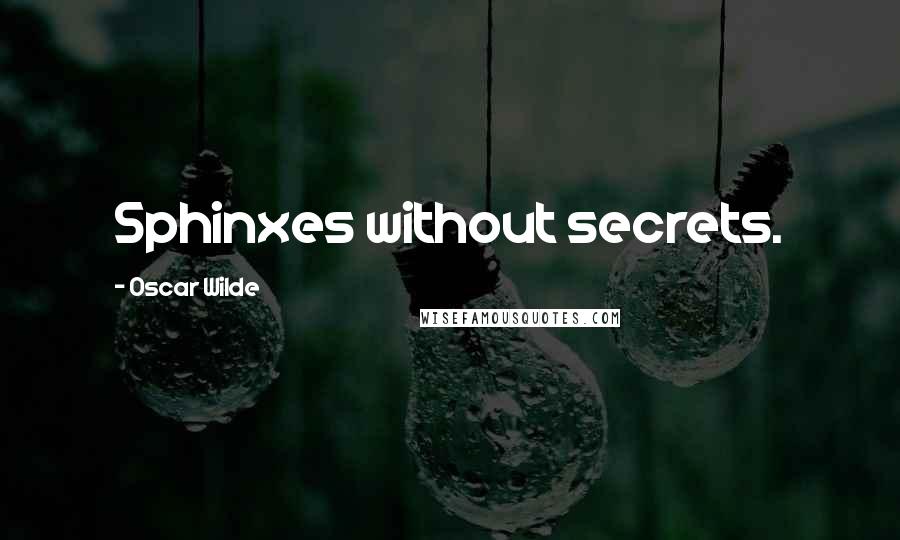 Oscar Wilde Quotes: Sphinxes without secrets.