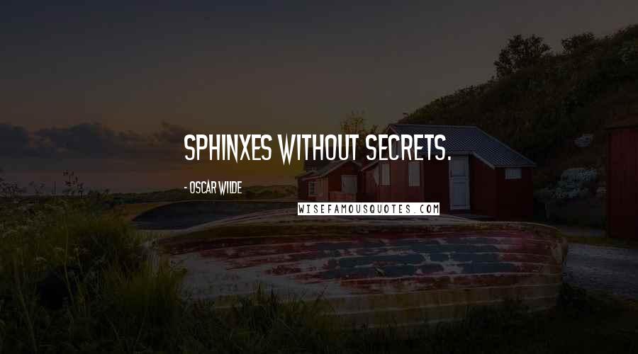 Oscar Wilde Quotes: Sphinxes without secrets.