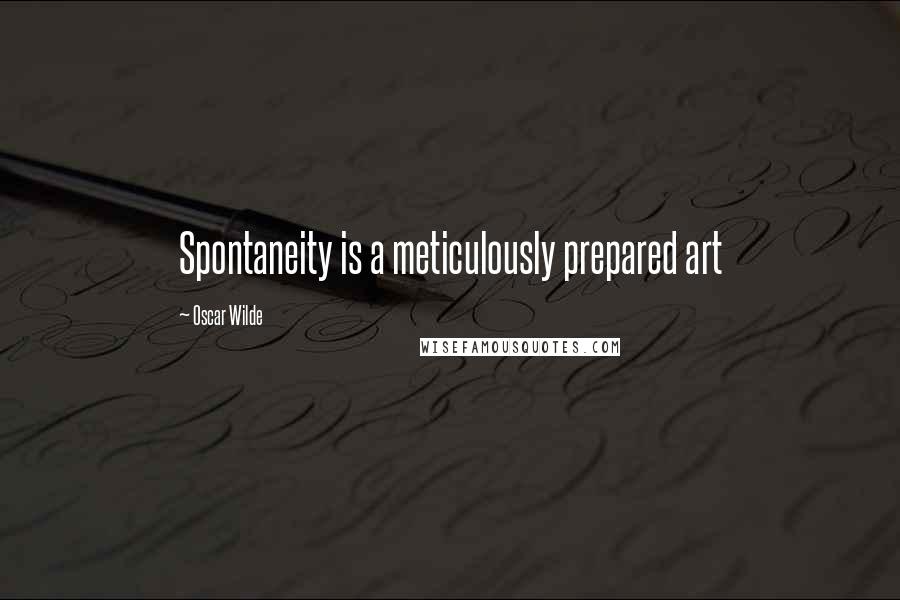 Oscar Wilde Quotes: Spontaneity is a meticulously prepared art