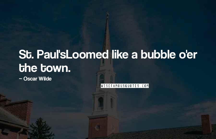 Oscar Wilde Quotes: St. Paul'sLoomed like a bubble o'er the town.