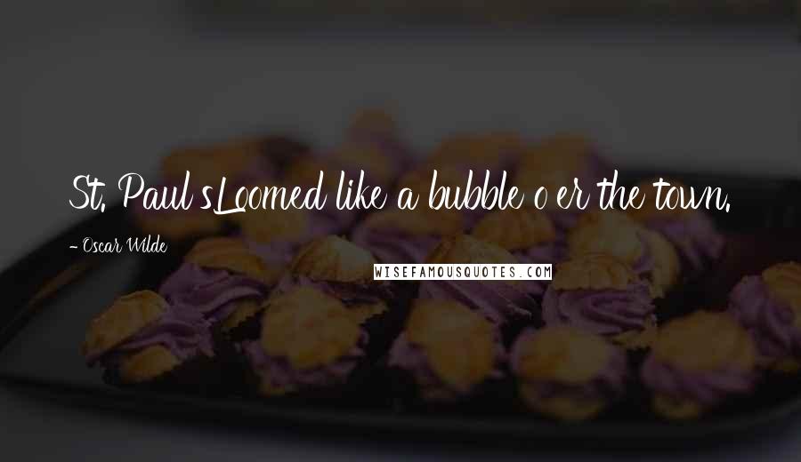 Oscar Wilde Quotes: St. Paul'sLoomed like a bubble o'er the town.