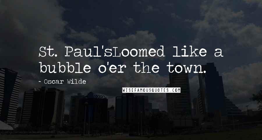 Oscar Wilde Quotes: St. Paul'sLoomed like a bubble o'er the town.