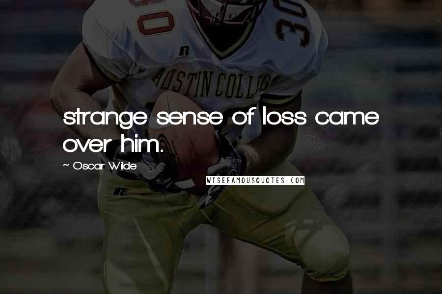 Oscar Wilde Quotes: strange sense of loss came over him.