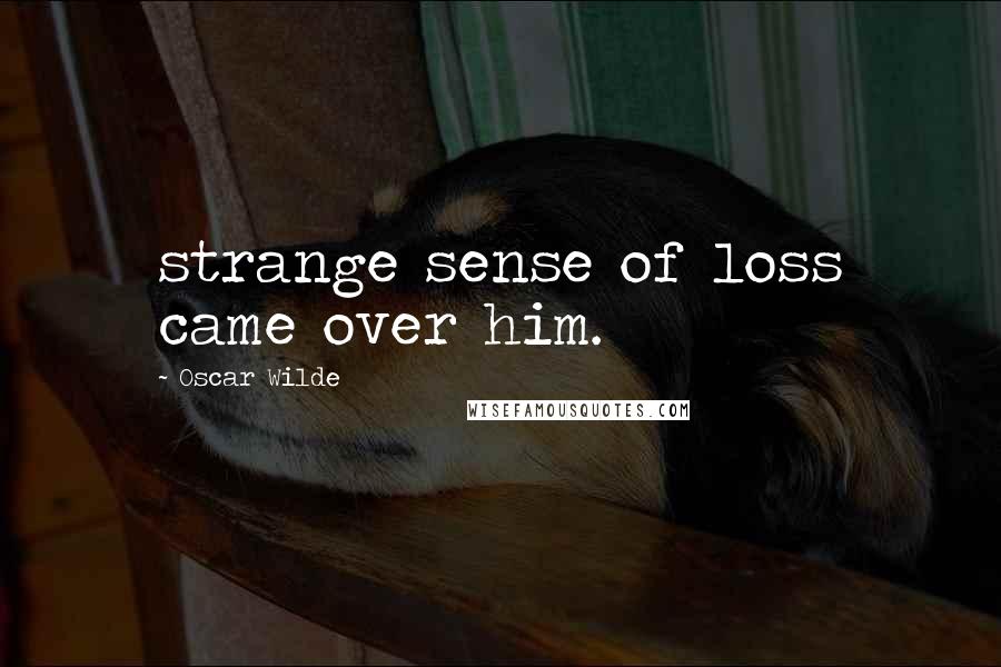 Oscar Wilde Quotes: strange sense of loss came over him.