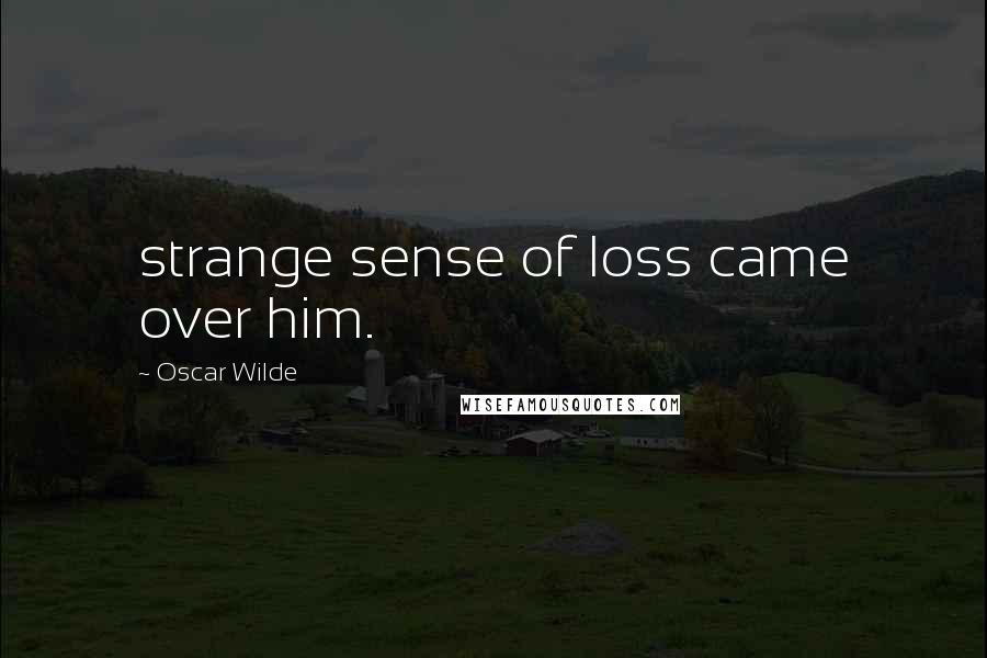 Oscar Wilde Quotes: strange sense of loss came over him.