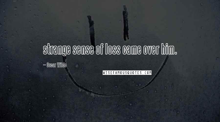 Oscar Wilde Quotes: strange sense of loss came over him.