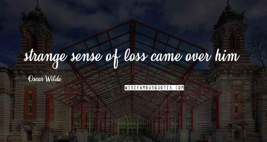 Oscar Wilde Quotes: strange sense of loss came over him.