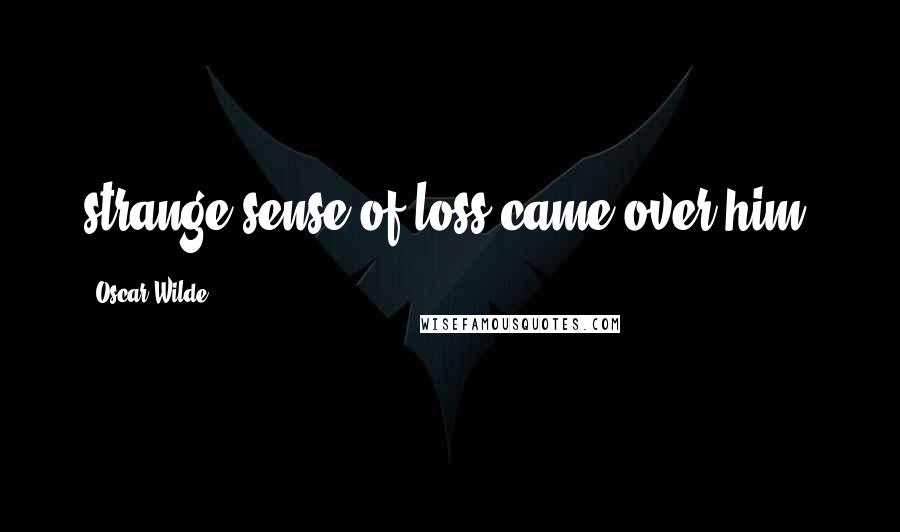 Oscar Wilde Quotes: strange sense of loss came over him.