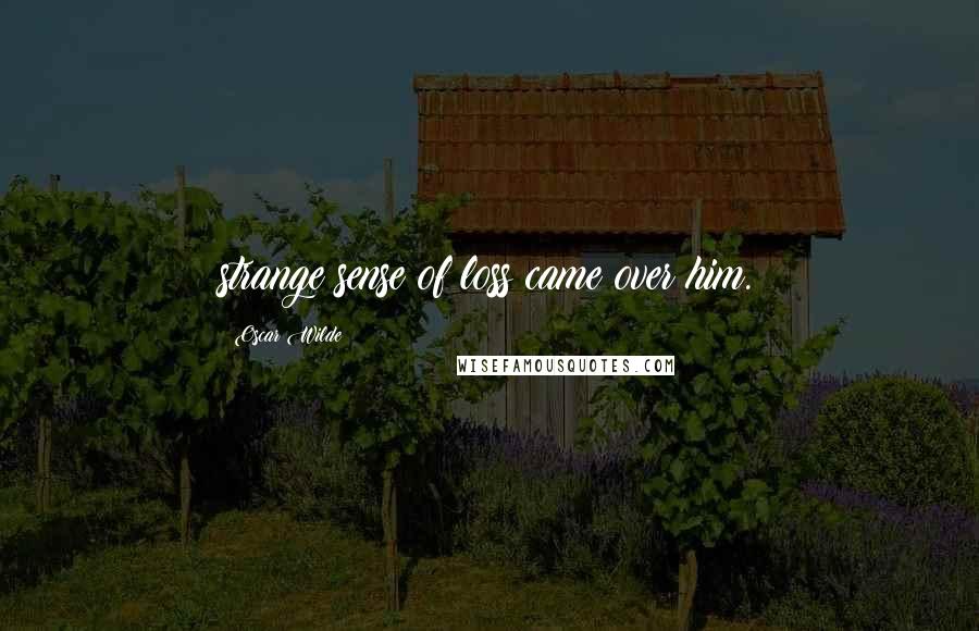 Oscar Wilde Quotes: strange sense of loss came over him.