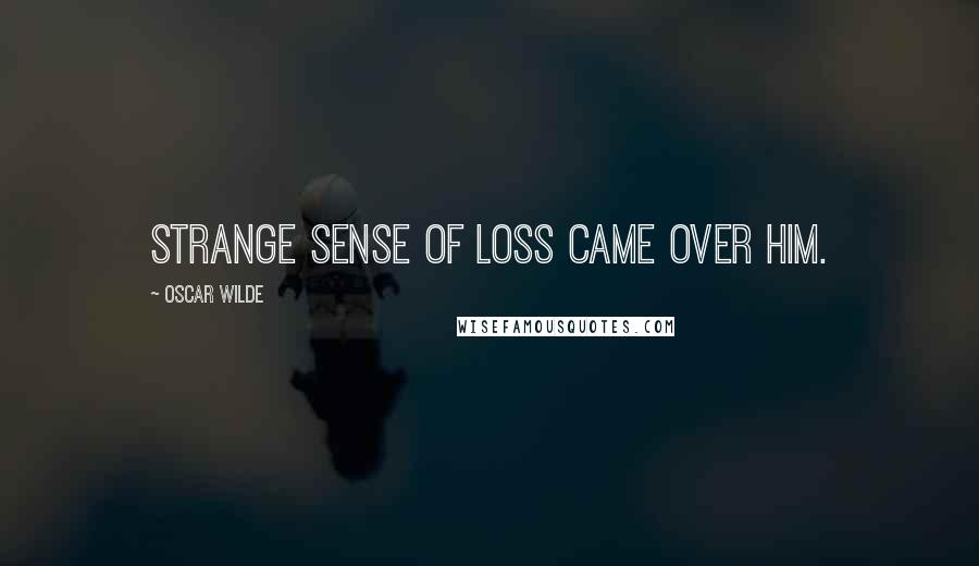 Oscar Wilde Quotes: strange sense of loss came over him.