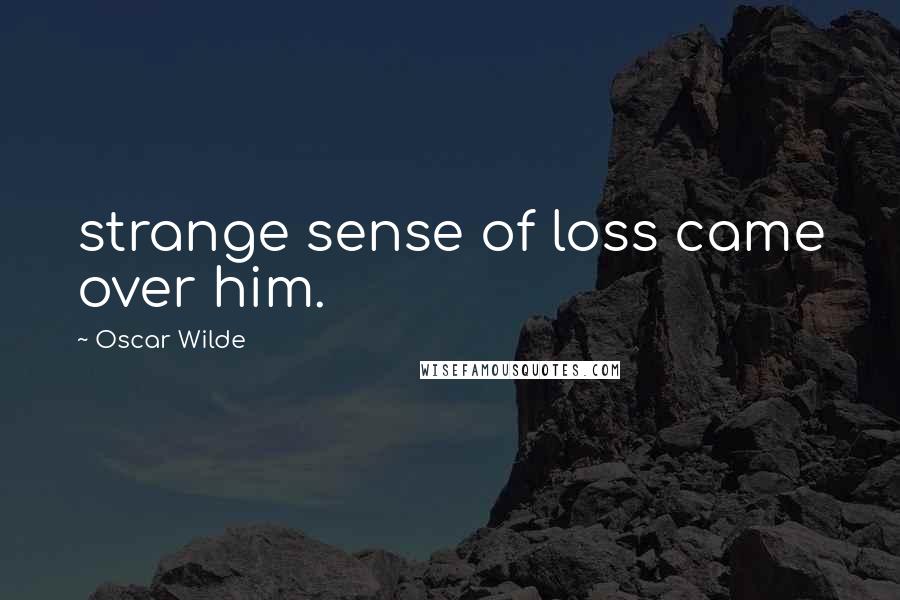 Oscar Wilde Quotes: strange sense of loss came over him.