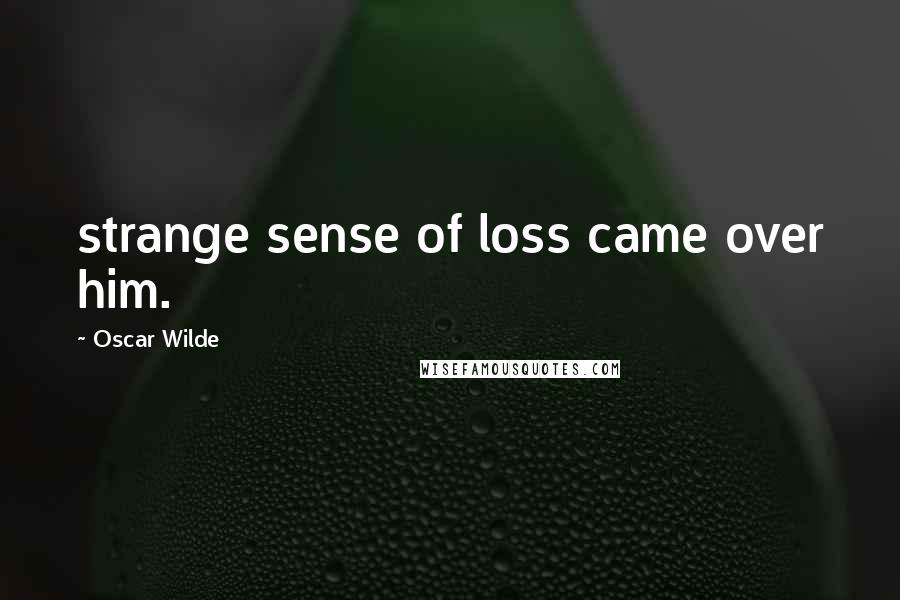 Oscar Wilde Quotes: strange sense of loss came over him.