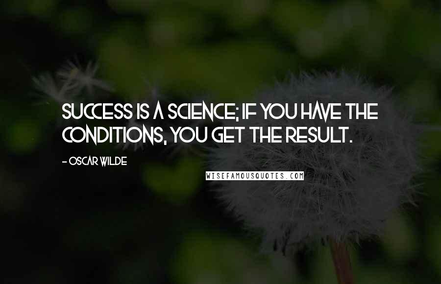 Oscar Wilde Quotes: Success is a science; if you have the conditions, you get the result.